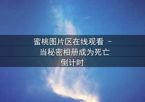 蜜桃图片区在线观看 - 当秘密相册成为死亡倒计时