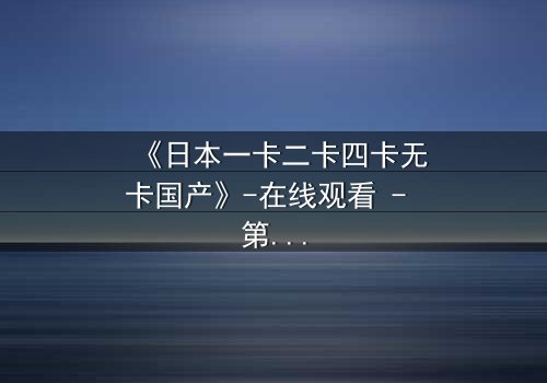 《日本一卡二卡四卡无卡国产》-在线观看 - 第3集免费