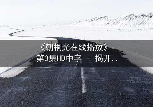 《朝桐光在线播放》- 第3集HD中字 - 揭开禁忌之恋的致命真相