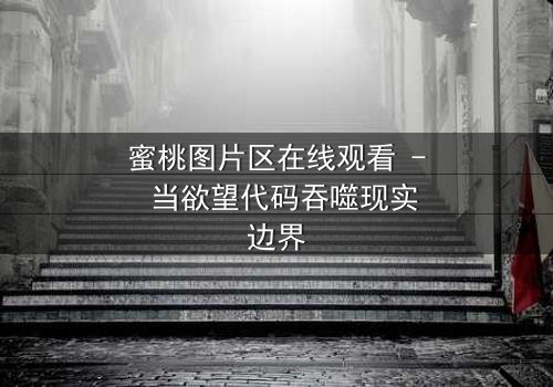 蜜桃图片区在线观看 - 当欲望代码吞噬现实边界