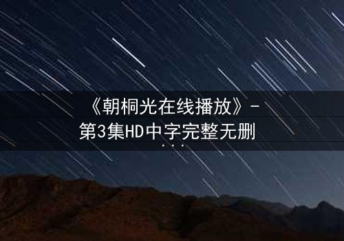 《朝桐光在线播放》- 第3集HD中字完整无删 - 揭开她隐藏的致命秘密