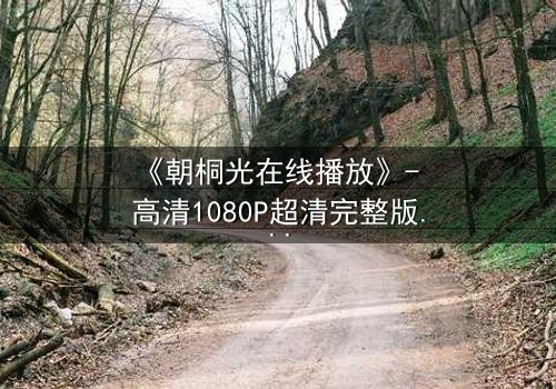 《朝桐光在线播放》- 高清1080P超清完整版 - 揭开禁忌之恋的惊心真相