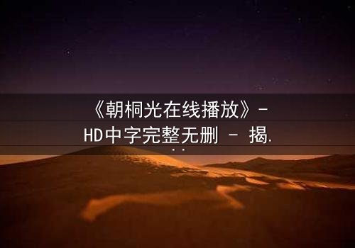 《朝桐光在线播放》- HD中字完整无删 - 揭开禁忌之恋背后的惊天秘密
