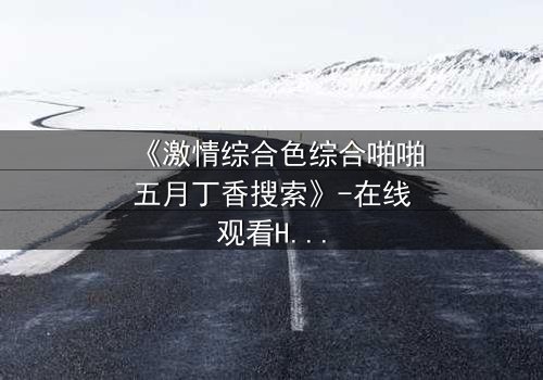 《激情综合色综合啪啪五月丁香搜索》-在线观看HD中字 - 免费1080P超清完整无删影视大全第3集