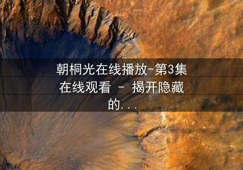朝桐光在线播放-第3集在线观看 - 揭开隐藏的真相,你敢直面吗?