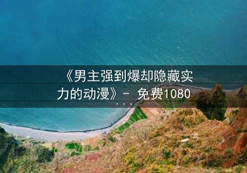 《男主强到爆却隐藏实力的动漫》- 免费1080P超清 - 第3集完整无删