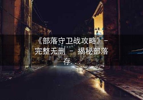 《部落守卫战攻略》- 完整无删 - 揭秘部落存亡的终极抉择