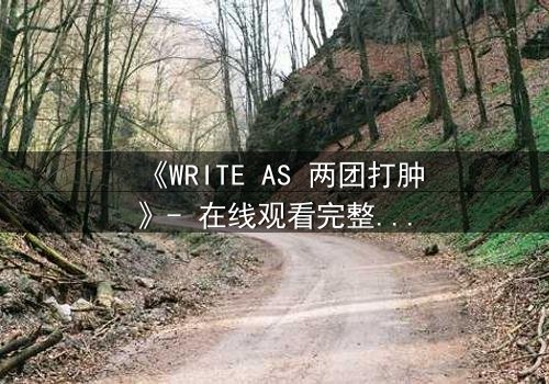 《WRITE AS 两团打肿》- 在线观看完整无删 - 当写作成为生死较量