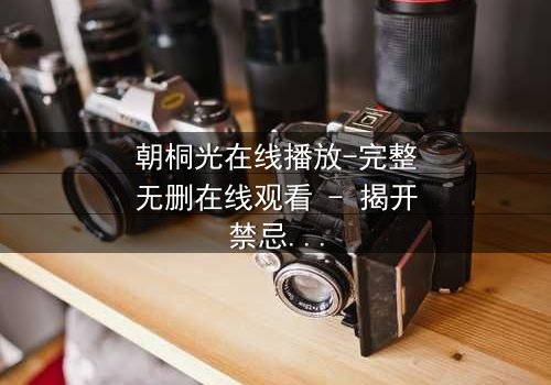 朝桐光在线播放-完整无删在线观看 - 揭开禁忌之恋的真相