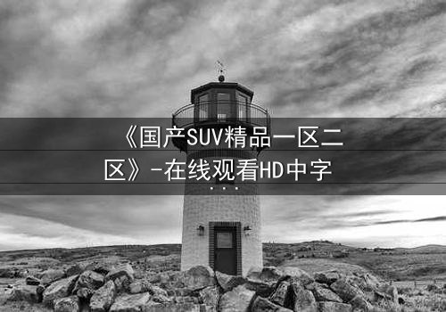 《国产SUV精品一区二区》-在线观看HD中字 - 免费1080P超清第3集