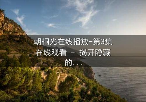 朝桐光在线播放-第3集在线观看 - 揭开隐藏的真相,你敢点开吗?