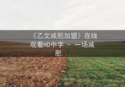 《乙文减肥加盟》在线观看HD中字 - 一场减肥与背叛的致命游戏