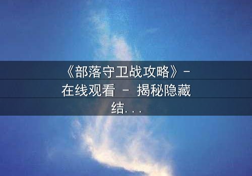 《部落守卫战攻略》- 在线观看 - 揭秘隐藏结局的终极指南