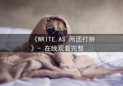 《WRITE AS 两团打肿》- 在线观看完整无删 - 当写作成为生死较量