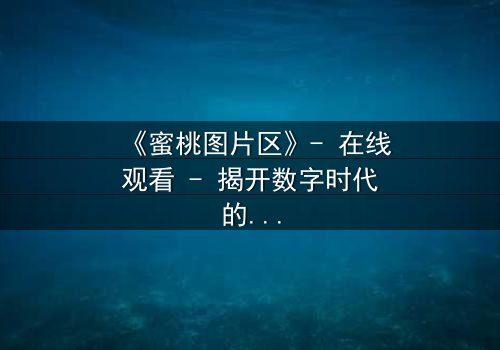 《蜜桃图片区》- 在线观看 - 揭开数字时代的欲望与救赎之战