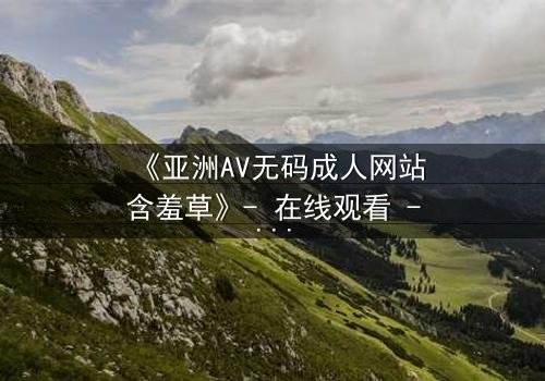 《亚洲AV无码成人网站含羞草》- 在线观看 - 第3集