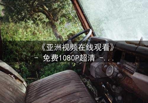 《亚洲视频在线观看》- 免费1080P超清 - 第3集完整无删