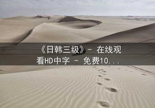 《日韩三级》- 在线观看HD中字 - 免费1080P超清完整无删