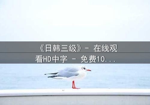 《日韩三级》- 在线观看HD中字 - 免费1080P超清完整无删