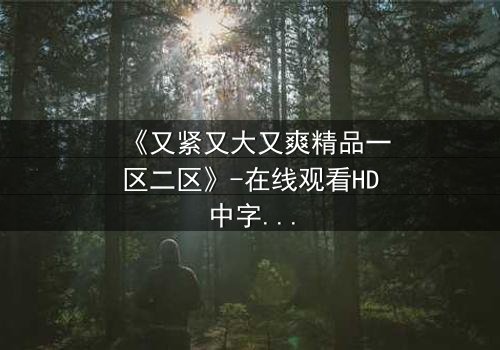 《又紧又大又爽精品一区二区》-在线观看HD中字 - 第3集完整无删