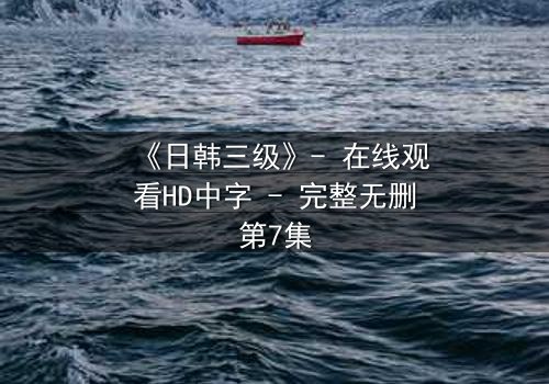 《日韩三级》- 在线观看HD中字 - 完整无删第7集