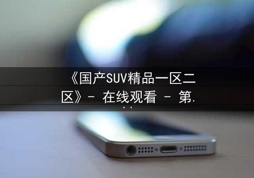 《国产SUV精品一区二区》- 在线观看 - 第3集 HD中字