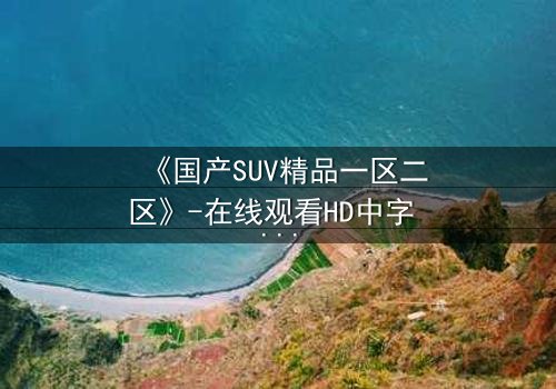 《国产SUV精品一区二区》-在线观看HD中字 - 免费1080P超清第3集