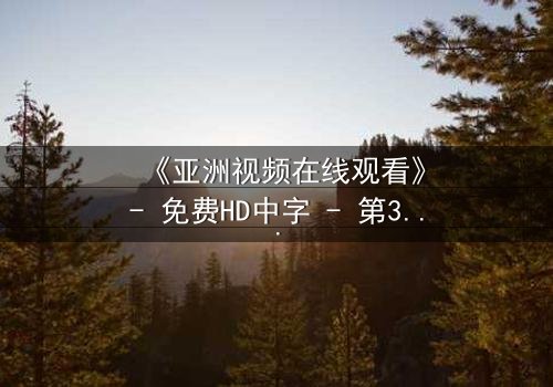 《亚洲视频在线观看》- 免费HD中字 - 第3集完整无删