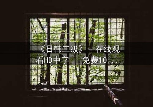 《日韩三级》- 在线观看HD中字 - 免费1080P超清完整无删