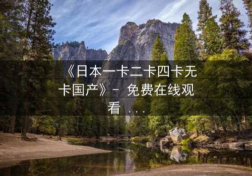 《日本一卡二卡四卡无卡国产》- 免费在线观看 - 第3集HD中字