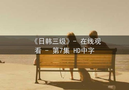 《日韩三级》- 在线观看 - 第7集 HD中字