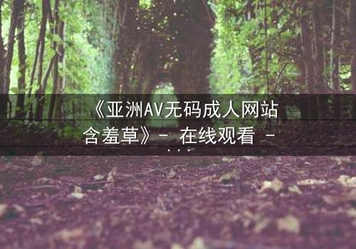 《亚洲AV无码成人网站含羞草》- 在线观看 - 第3集