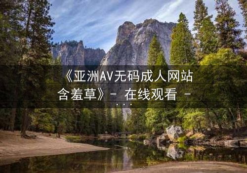 《亚洲AV无码成人网站含羞草》- 在线观看 - 第3集