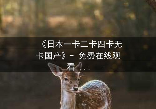 《日本一卡二卡四卡无卡国产》- 免费在线观看 - 第3集HD中字