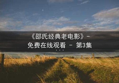 《邵氏经典老电影》- 免费在线观看 - 第3集HD中字完整无删