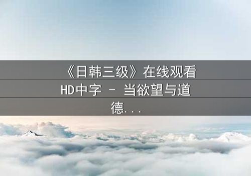 《日韩三级》在线观看HD中字 - 当欲望与道德在暗夜中碰撞