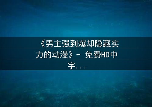 《男主强到爆却隐藏实力的动漫》- 免费HD中字 - 第7集完整无删