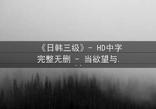 《日韩三级》- HD中字完整无删 - 当欲望与道德在暗夜中碰撞