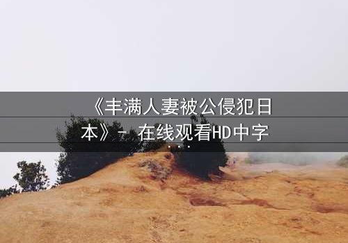 《丰满人妻被公侵犯日本》- 在线观看HD中字 - 揭开禁忌之恋的惊悚面纱