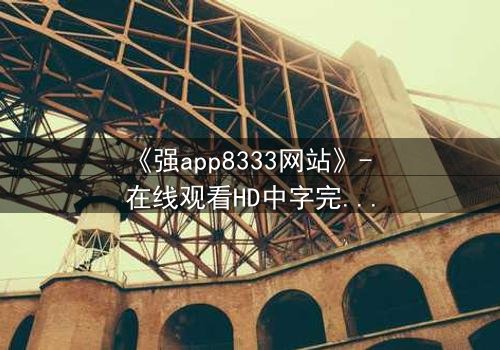 《强app8333网站》- 在线观看HD中字完整无删 - 当你的手机开始操控你的命运