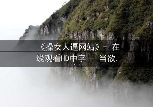《操女人逼网站》- 在线观看HD中字 - 当欲望代码撕裂现实边界