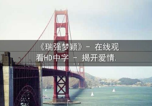 《瑞强梦颖》- 在线观看HD中字 - 揭开爱情与背叛的终极谜局