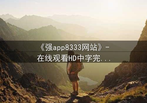 《强app8333网站》- 在线观看HD中字完整无删 - 当你的手机开始操控你的命运