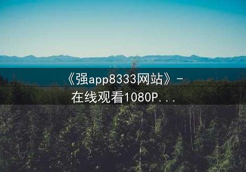 《强app8333网站》- 在线观看1080P超清完整版 - 当你的手机成为致命陷阱