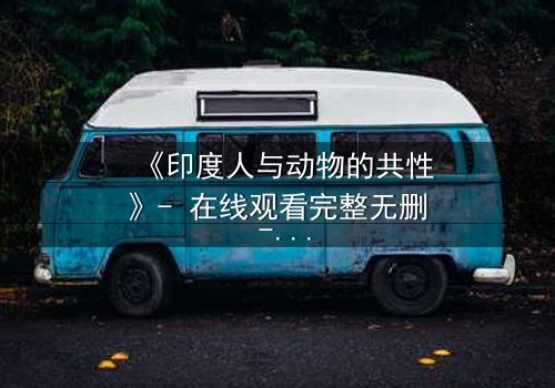 《印度人与动物的共性》- 在线观看完整无删 - 揭开人性与兽性的终极对决