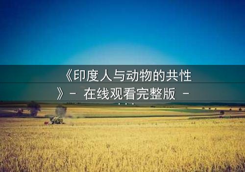 《印度人与动物的共性》- 在线观看完整版 - 揭开人与兽的惊人共鸣