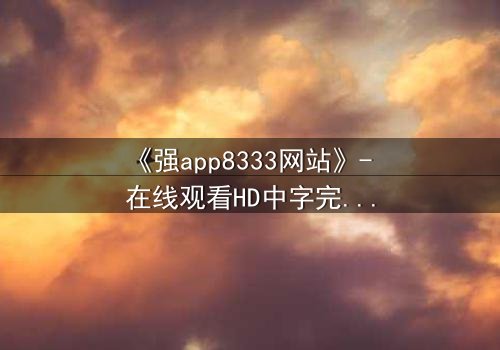 《强app8333网站》- 在线观看HD中字完整无删 - 当代码觉醒,你的手机正在监视你
