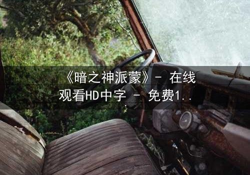 《暗之神派蒙》- 在线观看HD中字 - 免费1080P超清完整无删