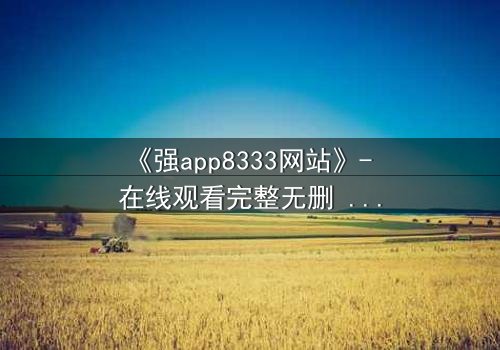 《强app8333网站》- 在线观看完整无删 - 当代码成为你的唯一救赎