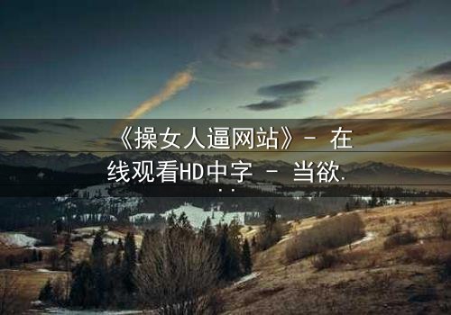 《操女人逼网站》- 在线观看HD中字 - 当欲望与人性在暗网交锋